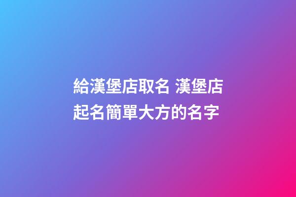 給漢堡店取名 漢堡店起名簡單大方的名字-第1張-店鋪起名-玄機派